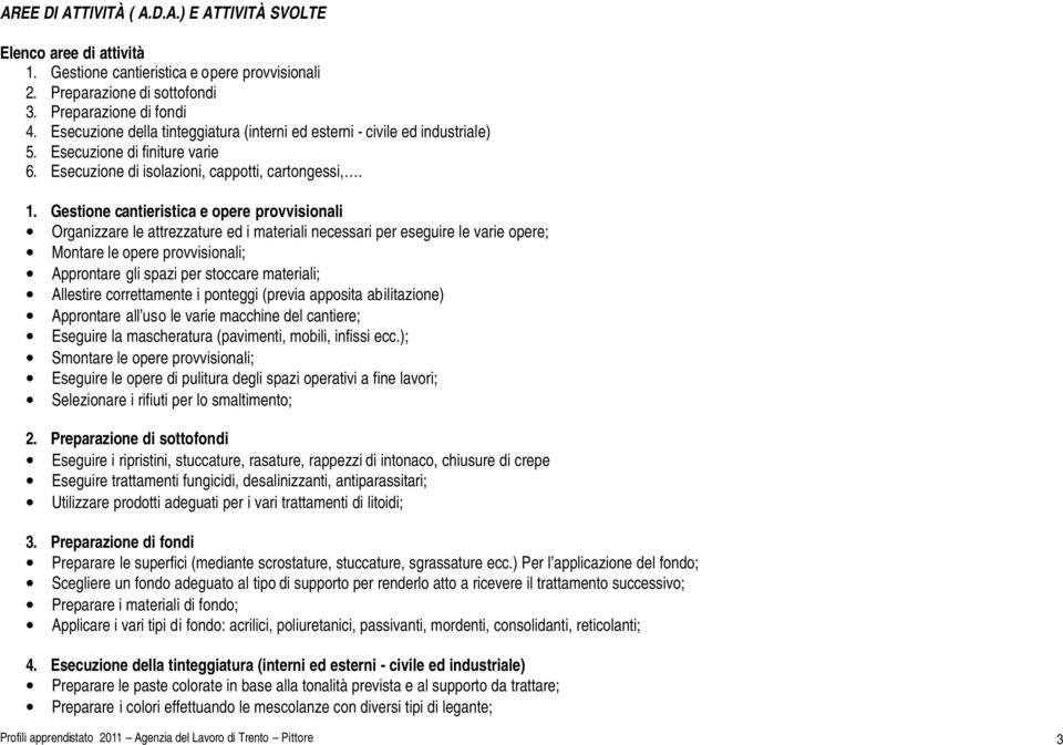 Gestione cantieristica e opere provvisionali Organizzare le attrezzature ed i materiali necessari per eseguire le varie opere; Montare le opere provvisionali; Approntare gli spazi per stoccare