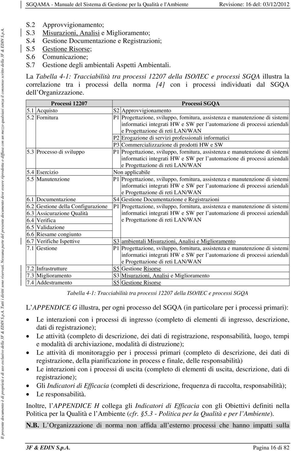 La Tabella 4-1: Tracciabilità tra processi 12207 della ISO/IEC e processi SGQA illustra la correlazione tra i processi della norma [4] con i processi individuati dal SGQA dell Organizzazione.