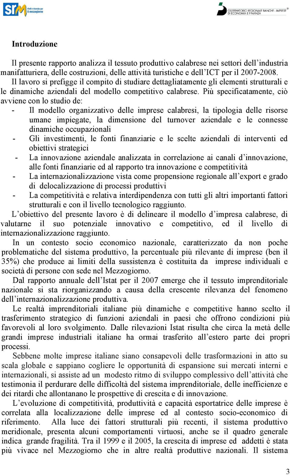 Più specificatamente, ciò avviene con lo studio de: - Il modello organizzativo delle imprese calabresi, la tipologia delle risorse umane impiegate, la dimensione del turnover aziendale e le connesse