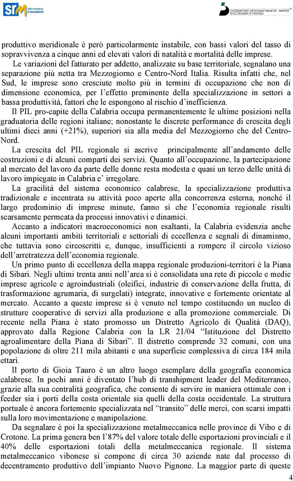 Risulta infatti che, nel Sud, le imprese sono cresciute molto più in termini di occupazione che non di dimensione economica, per l effetto preminente della specializzazione in settori a bassa