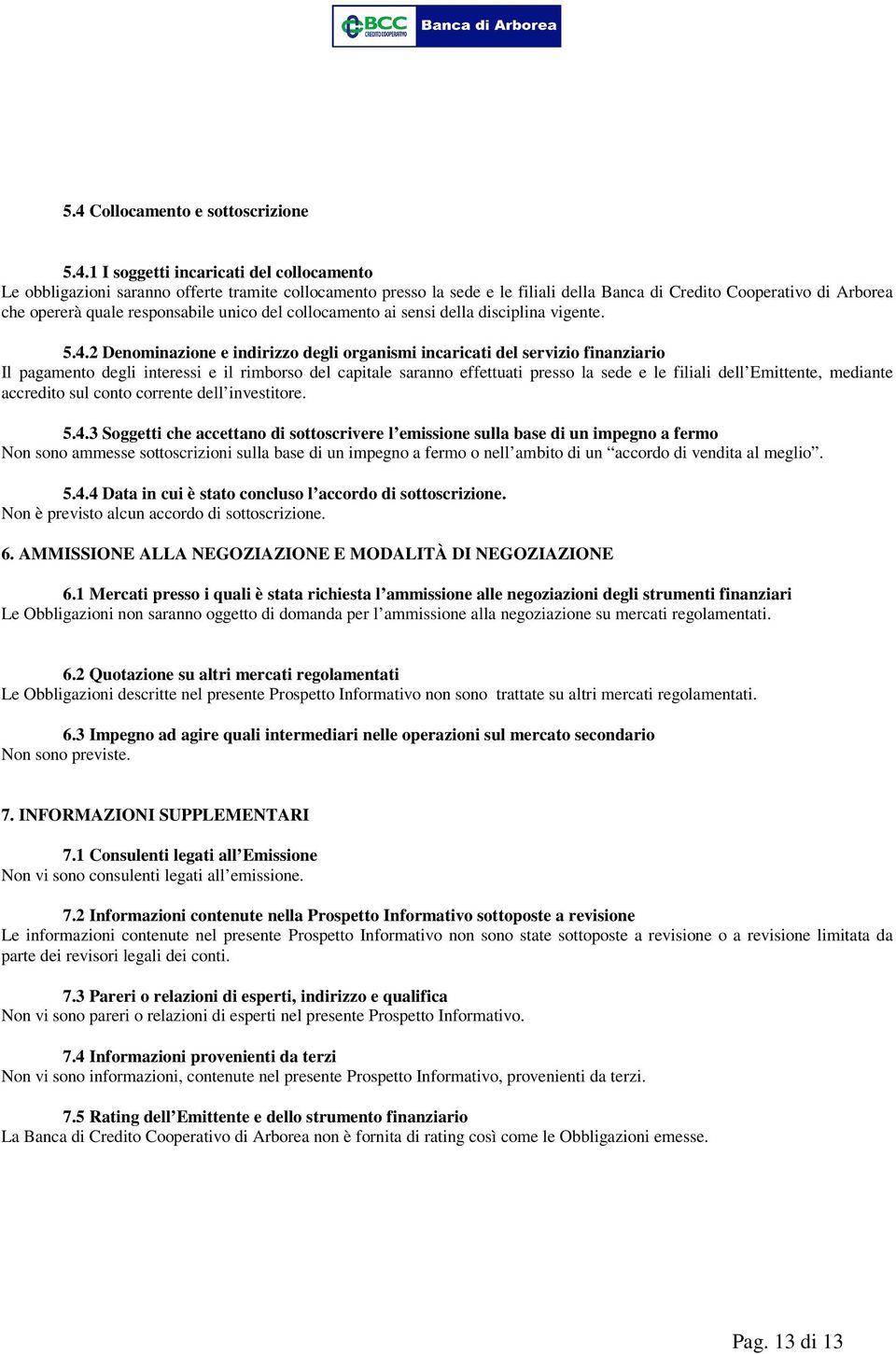 2 Denominazione e indirizzo degli organismi incaricati del servizio finanziario Il pagamento degli interessi e il rimborso del capitale saranno effettuati presso la sede e le filiali dell Emittente,