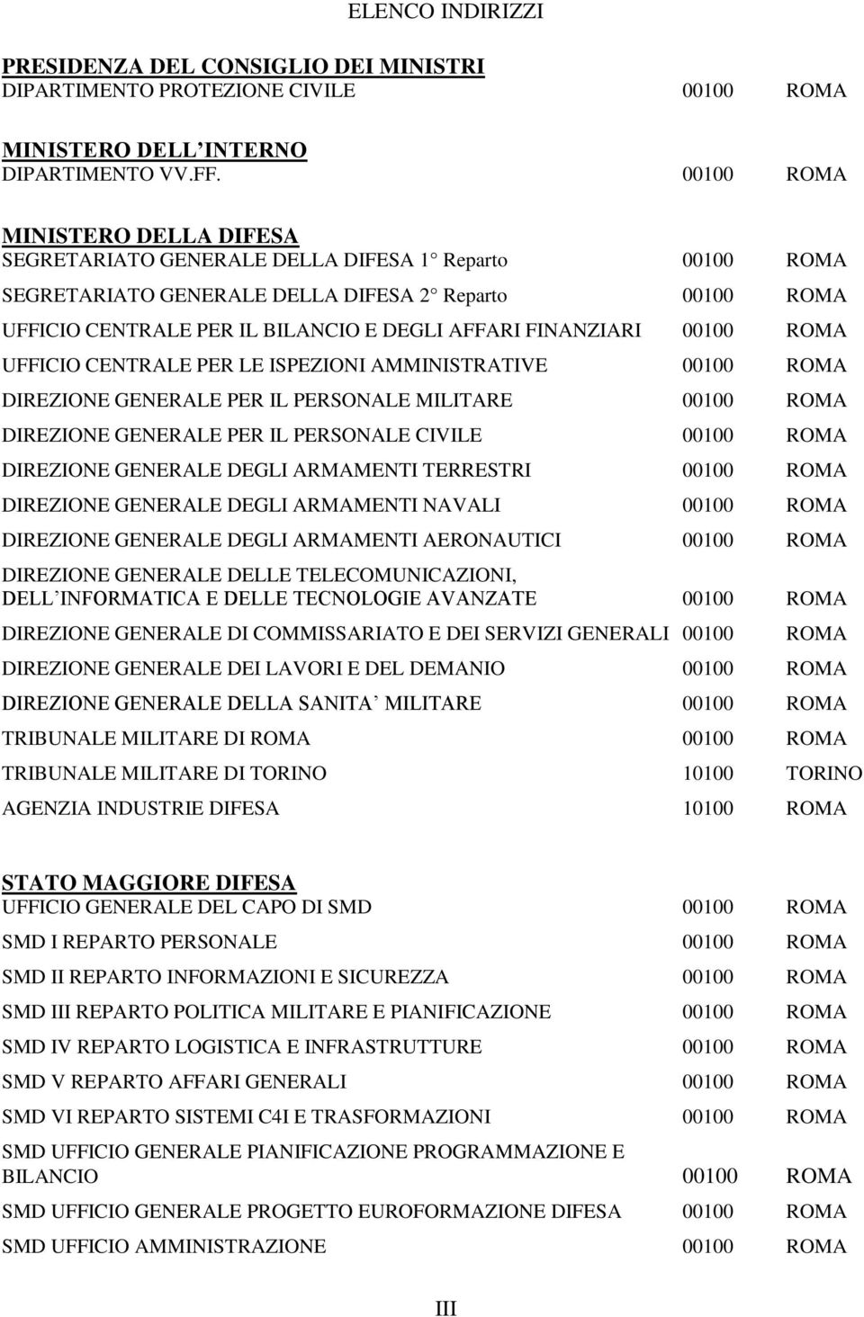 FINANZIARI 00100 ROMA UFFICIO CENTRALE PER LE ISPEZIONI AMMINISTRATIVE 00100 ROMA DIREZIONE GENERALE PER IL PERSONALE MILITARE 00100 ROMA DIREZIONE GENERALE PER IL PERSONALE CIVILE 00100 ROMA