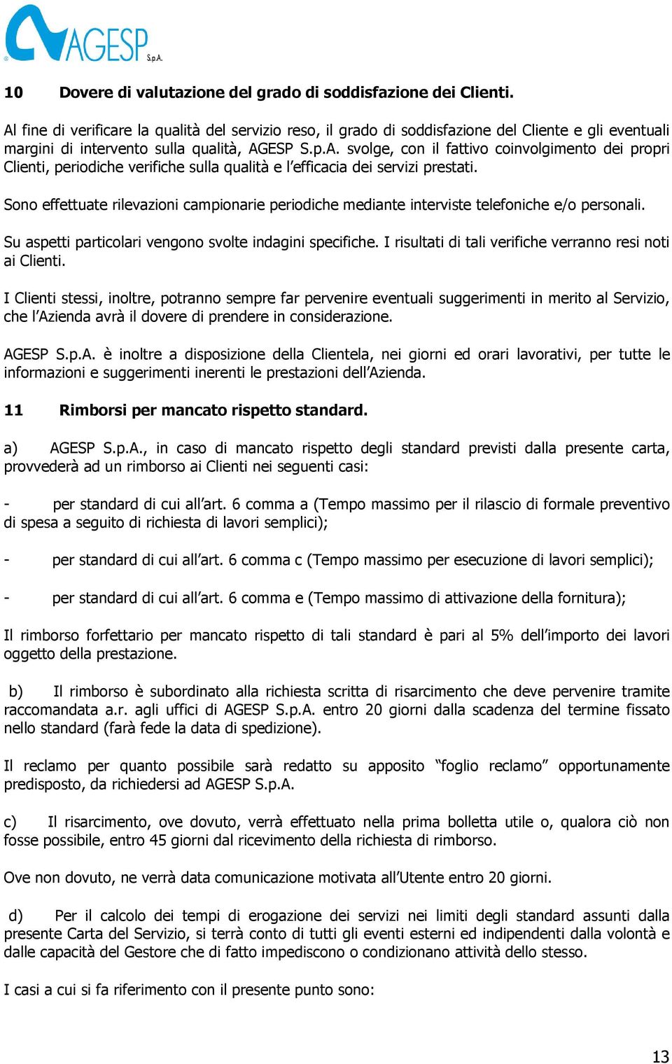 Sono effettuate rilevazioni campionarie periodiche mediante interviste telefoniche e/o personali. Su aspetti particolari vengono svolte indagini specifiche.