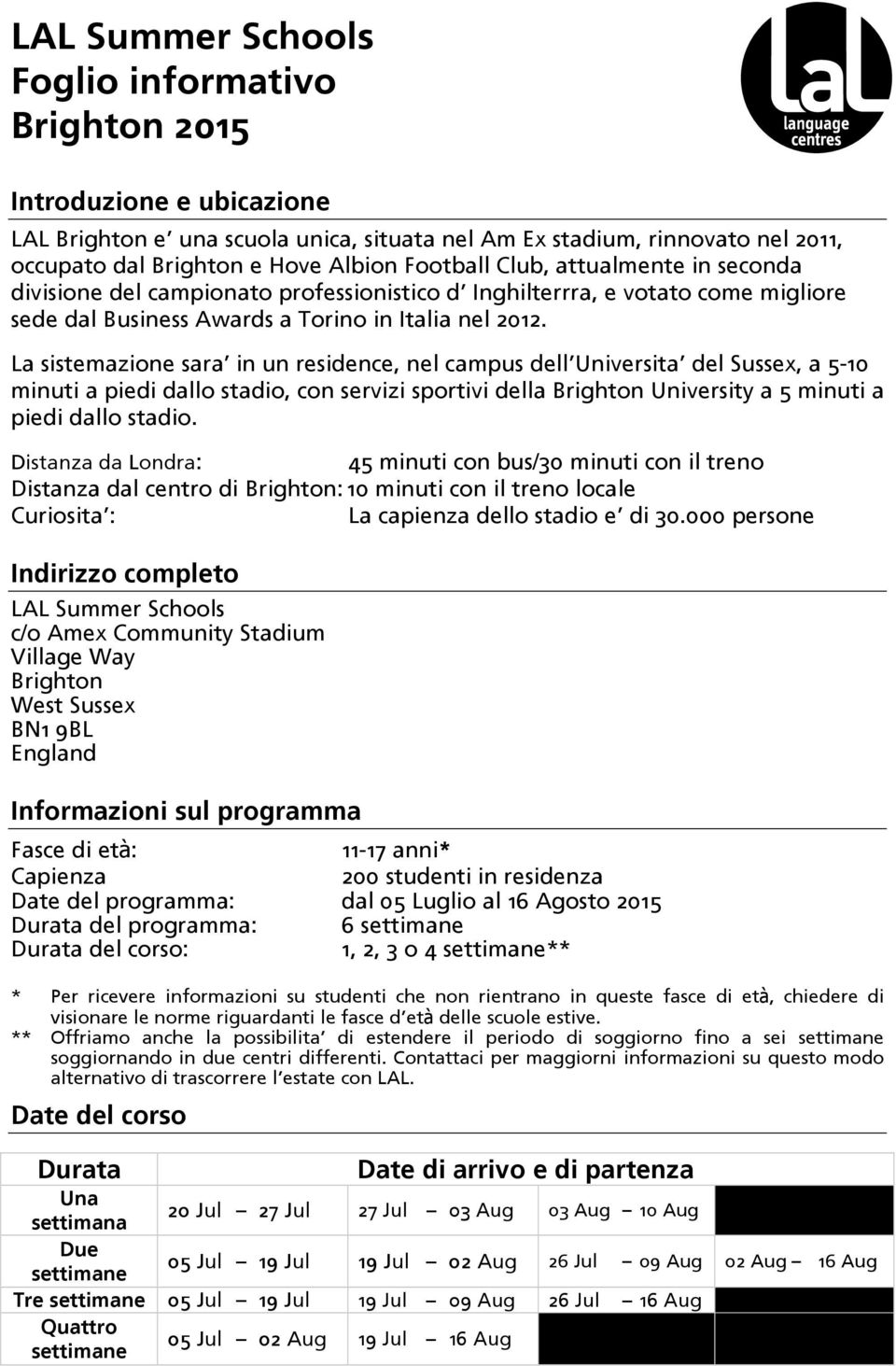 La sistemazione sara in un residence, nel campus dell Universita del Sussex, a 5-10 minuti a piedi dallo stadio, con servizi sportivi della Brighton University a 5 minuti a piedi dallo stadio.