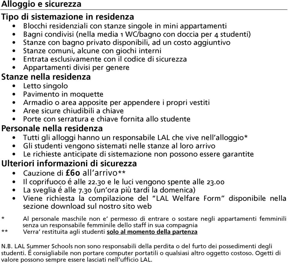 singolo Pavimento in moquette Armadio o area apposite per appendere i propri vestiti Aree sicure chiudibili a chiave Porte con serratura e chiave fornita allo studente Personale nella residenza Tutti