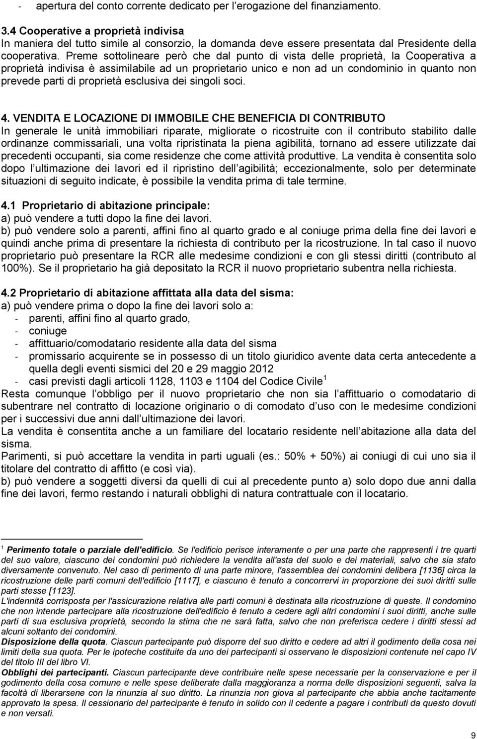 Preme sottolineare però che dal punto di vista delle proprietà, la Cooperativa a proprietà indivisa è assimilabile ad un proprietario unico e non ad un condominio in quanto non prevede parti di