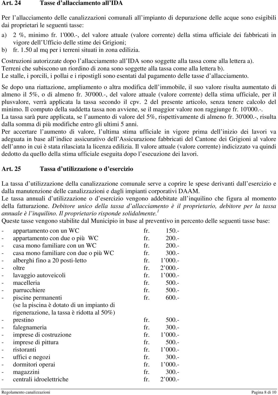 Costruzioni autorizzate dopo l allacciamento all IDA sono soggette alla tassa come alla lettera a). Terreni che subiscono un riordino di zona sono soggette alla tassa come alla lettera b).