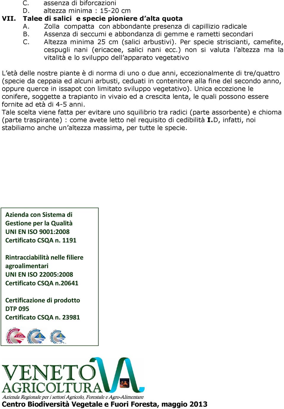 ) non si valuta l altezza ma la vitalità e lo sviluppo dell apparato vegetativo L età delle nostre piante è di norma di uno o due anni, eccezionalmente di tre/quattro (specie da ceppaia ed alcuni