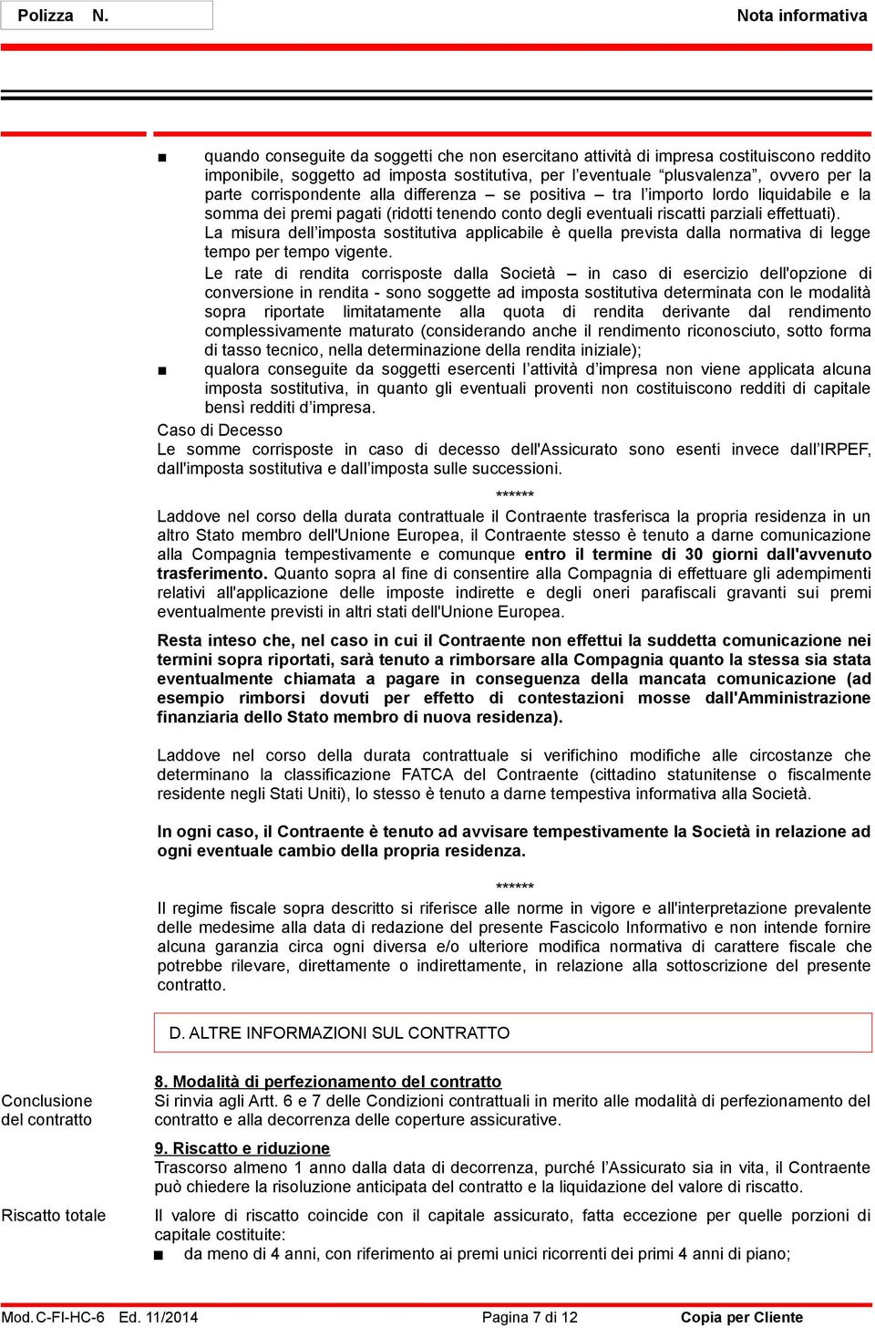 parte corrispondente alla differenza se positiva tra l importo lordo liquidabile e la somma dei premi pagati (ridotti tenendo conto degli eventuali riscatti parziali effettuati).