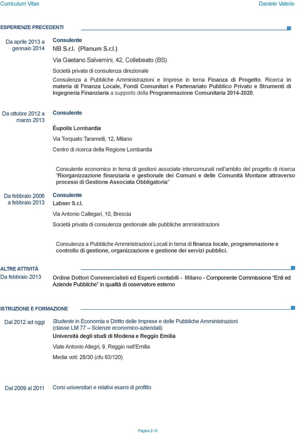 Da ottobre 2012 a marzo 2013 Éupolis Lombardia Via Torquato Taramelli, 12, Milano Centro di ricerca della Regione Lombardia economico in tema di gestioni associate intercomunali nell ambito del