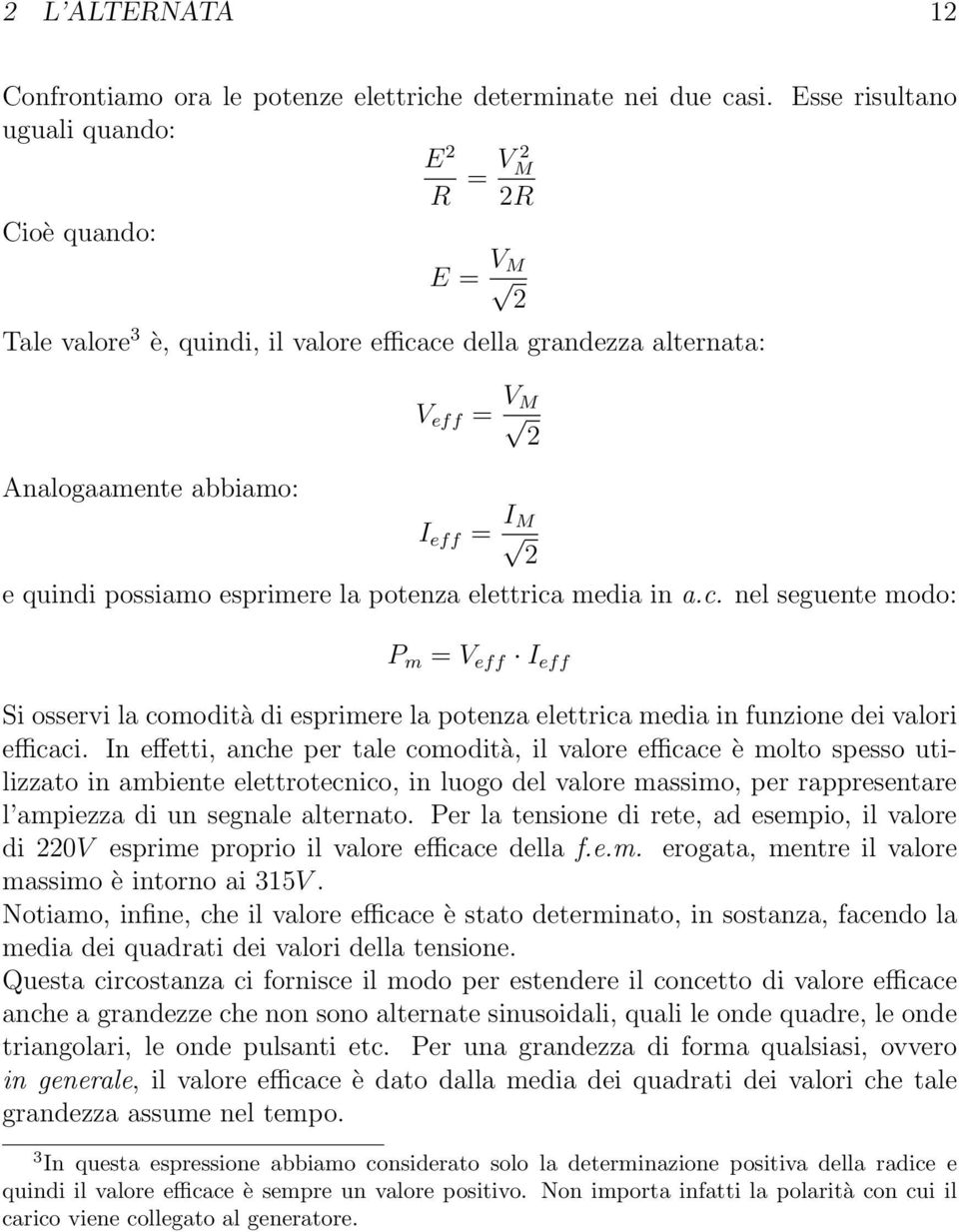 possiamo esprimere la potenza elettrica media in a.c. nel seguente modo: P m = V eff I eff Si osservi la comodità di esprimere la potenza elettrica media in funzione dei valori efficaci.