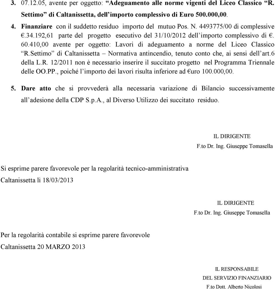 410,00 avente per oggetto: Lavori di adeguamento a norme del Liceo Classico R.Settimo di Caltanissetta Normativa antincendio, tenuto conto che, ai sensi dell art.6 della L.R. 12/2011 non è necessario inserire il succitato progetto nel Programma Triennale delle OO.