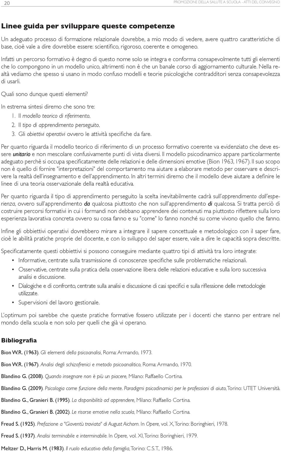 Infatti un percorso formativo è degno di questo nome solo se integra e conforma consapevolmente tutti gli elementi che lo compongono in un modello unico, altrimenti non è che un banale corso di