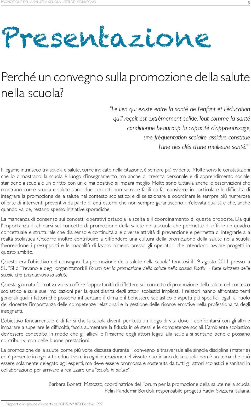 Tout comme la santé conditionne beaucoup la capacité d apprentissage, une fréquentation scolaire assidue constitue l une des clés d une meilleure santé.