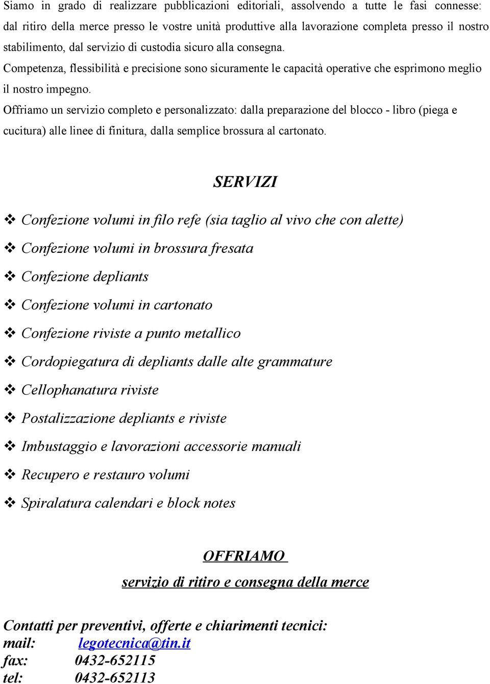 Offriamo un servizio completo e personalizzato: dalla preparazione del blocco - libro (piega e cucitura) alle linee di finitura, dalla semplice brossura al cartonato.