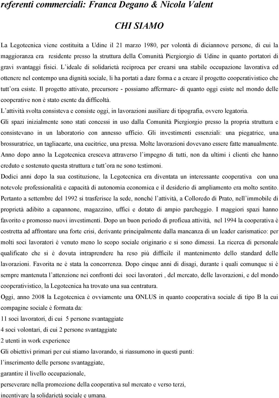 L ideale di solidarietà reciproca per crearsi una stabile occupazione lavorativa ed ottenere nel contempo una dignità sociale, li ha portati a dare forma e a creare il progetto cooperativistico che