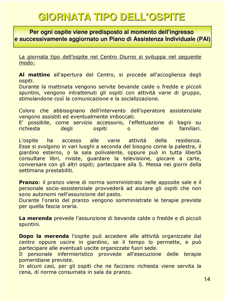 Durante la mattinata vengono servite bevande calde o fredde e piccoli spuntini, vengono intrattenuti gli ospiti con attività varie di gruppo, stimolandone così la comunicazione e la socializzazione.