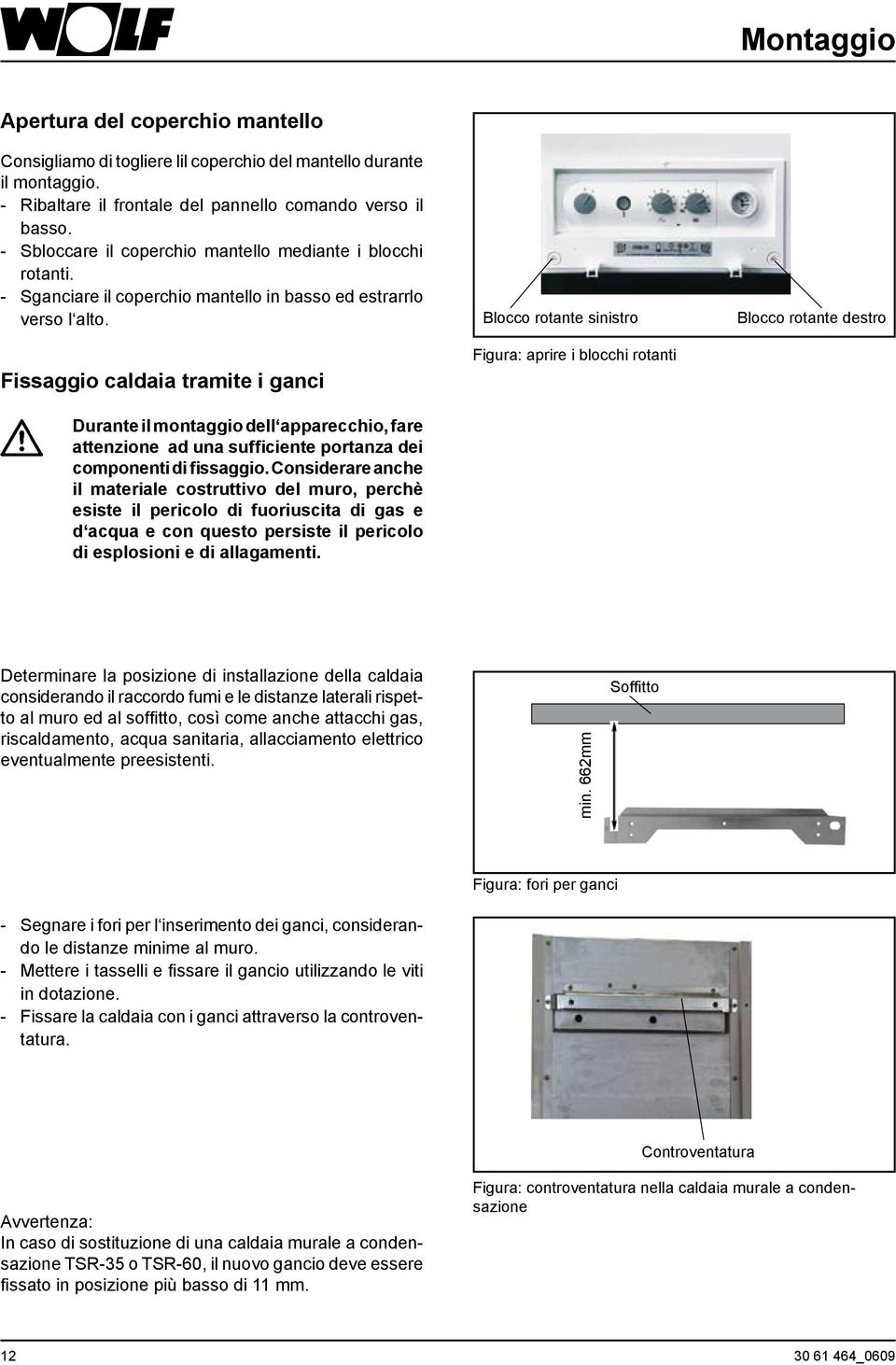 Fissaggio caldaia tramite i ganci Durante il montaggio dell apparecchio, fare attenzione ad una sufficiente portanza dei componenti di fissaggio.