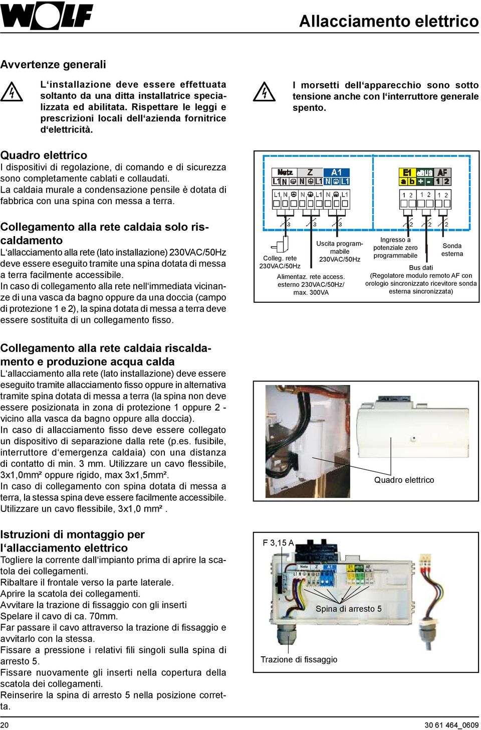 Quadro elettrico I dispositivi di regolazione, di comando e di sicurezza sono completamente cablati e collaudati.