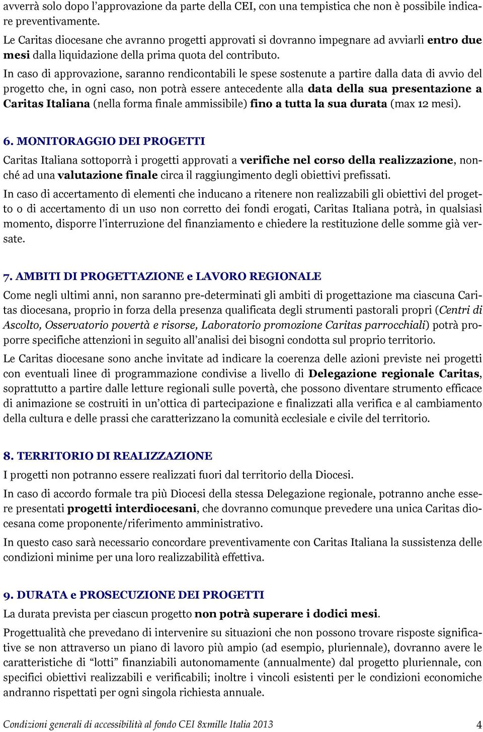 In caso di approvazione, saranno rendicontabili le spese sostenute a partire dalla data di avvio del progetto che, in ogni caso, non potrà essere antecedente alla data della sua presentazione a