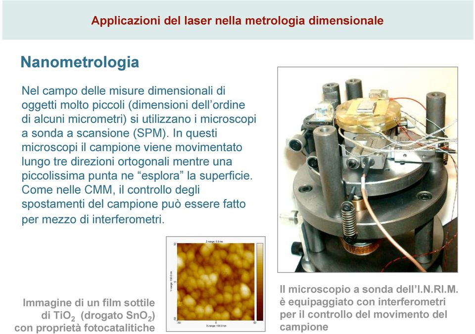 In questi microscopi il campione viene movimentato lungo tre direzioni ortogonali mentre una piccolissima punta ne esplora la superficie.