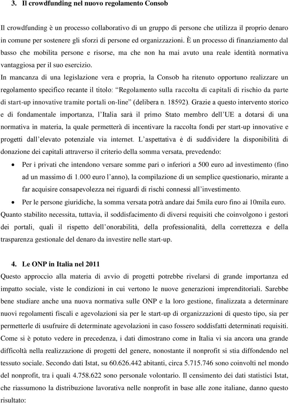 In mancanza di una legislazione vera e propria, la Consob ha ritenuto opportuno realizzare un regolamento specifico recante il titolo: Regolamento sulla raccolta di capitali di rischio da parte di