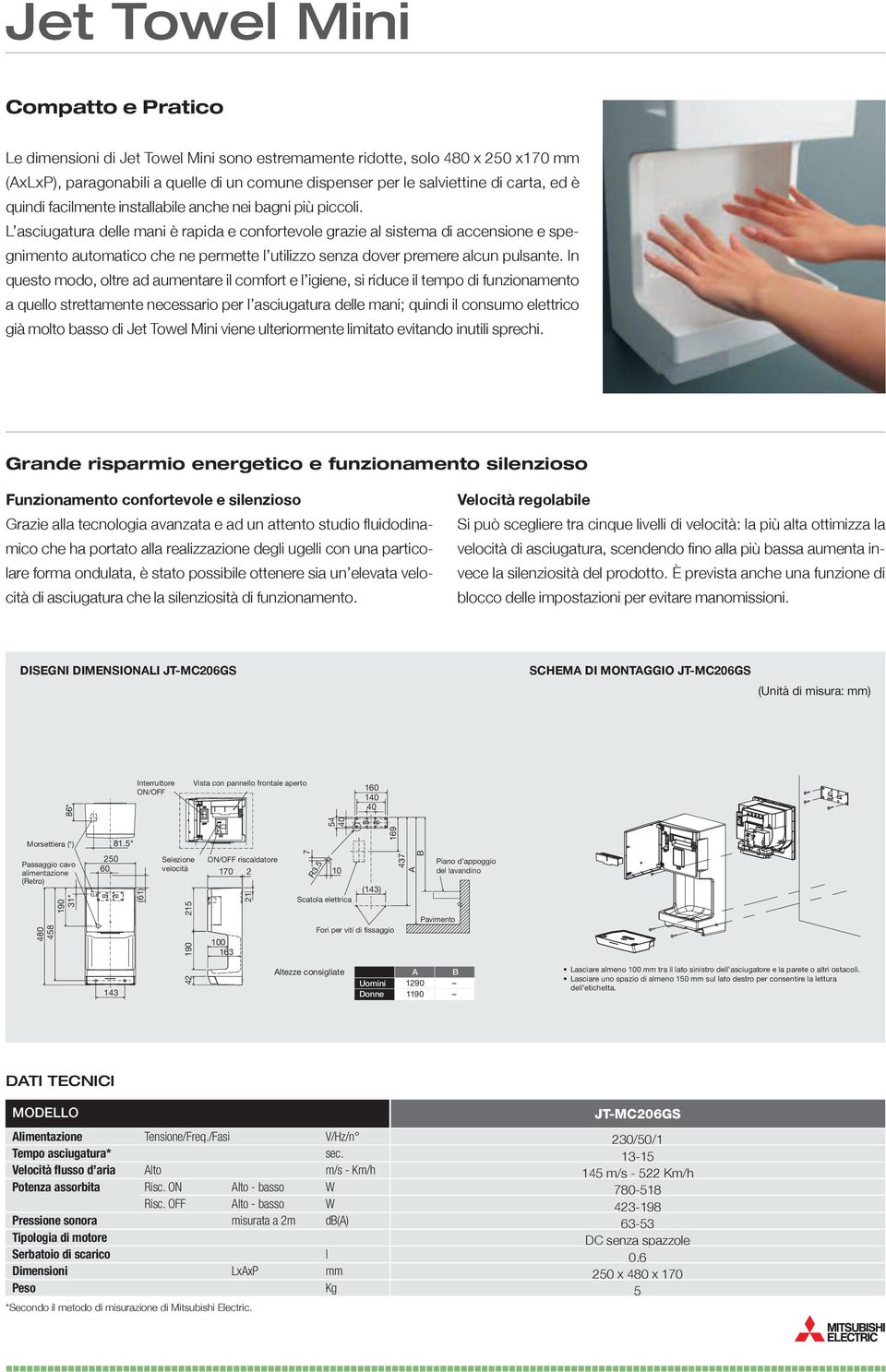 L asciugatura delle mani è rapida e confortevole grazie al sistema di accensione e spegnimento automatico che ne permette l utilizzo senza dover premere alcun pulsante.