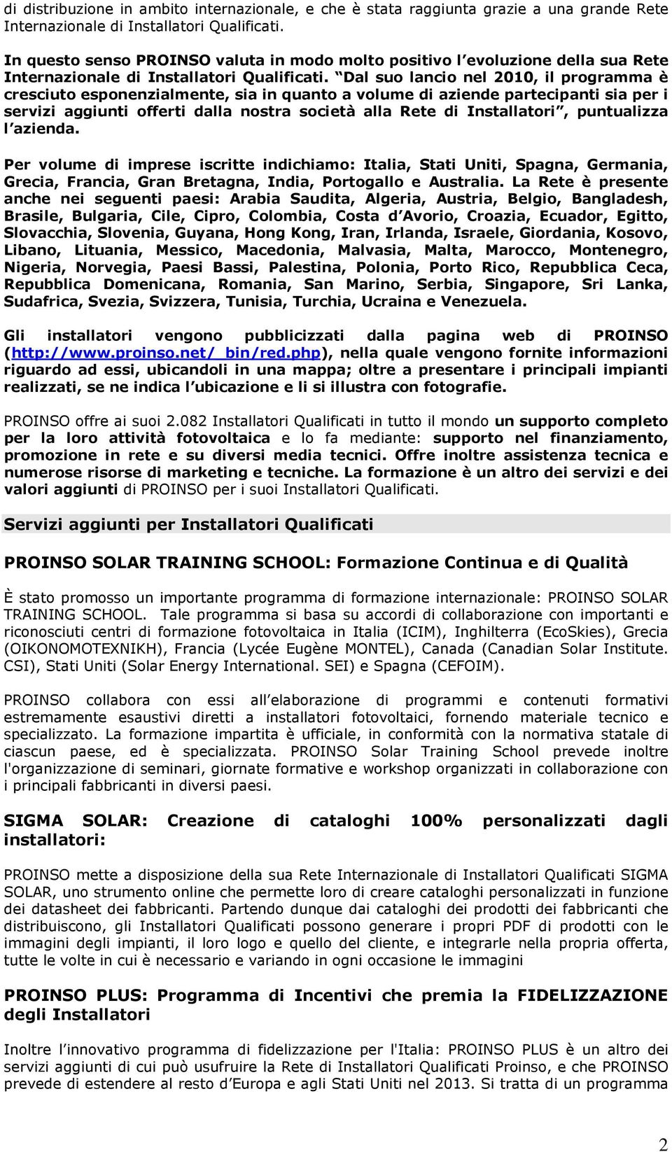 Dal suo lancio nel 2010, il programma è cresciuto esponenzialmente, sia in quanto a volume di aziende partecipanti sia per i servizi aggiunti offerti dalla nostra società alla Rete di Installatori,