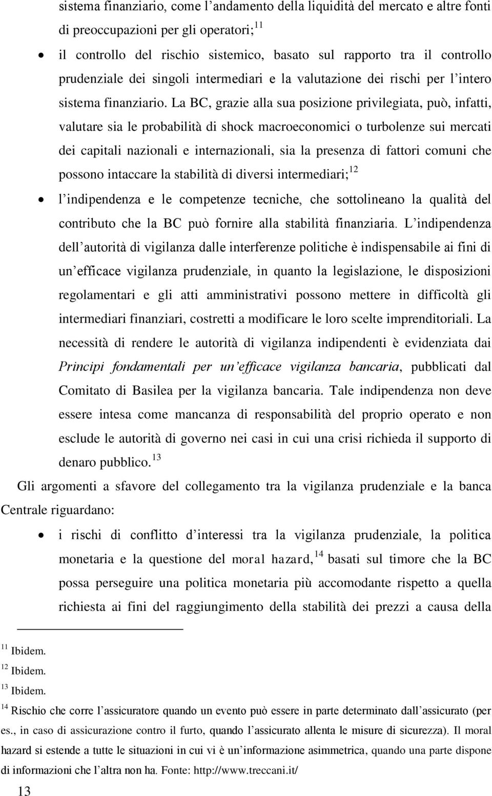 La BC, grazie alla sua posizione privilegiata, può, infatti, valutare sia le probabilità di shock macroeconomici o turbolenze sui mercati dei capitali nazionali e internazionali, sia la presenza di