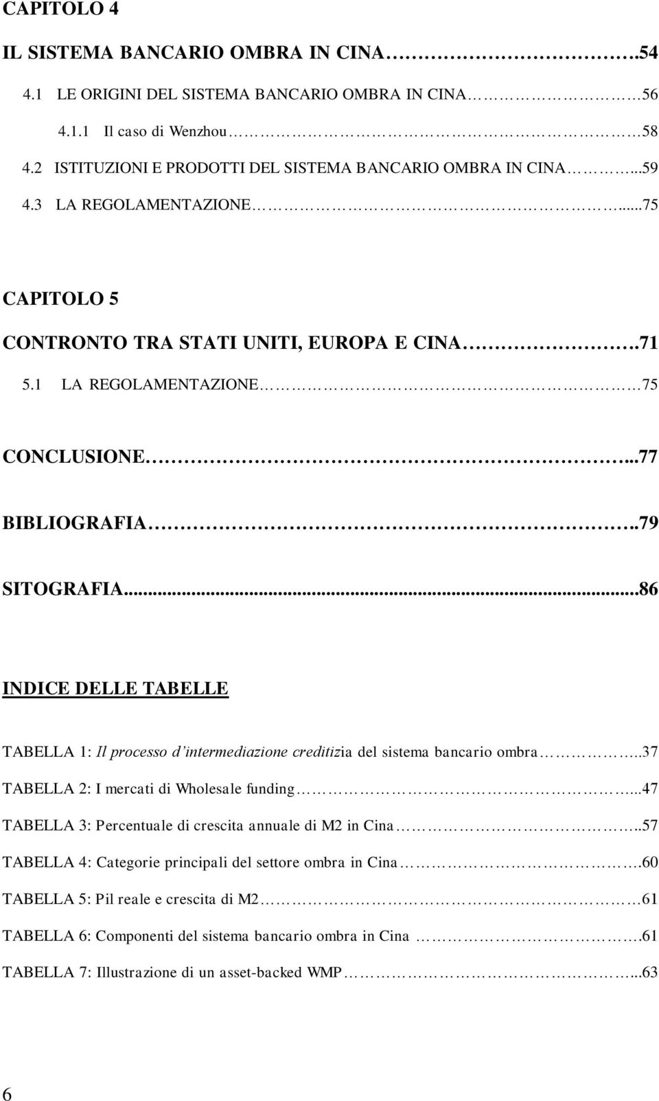 ..86 INDICE DELLE TABELLE TABELLA 1: Il processo d intermediazione creditizia del sistema bancario ombra..37 TABELLA 2: I mercati di Wholesale funding.