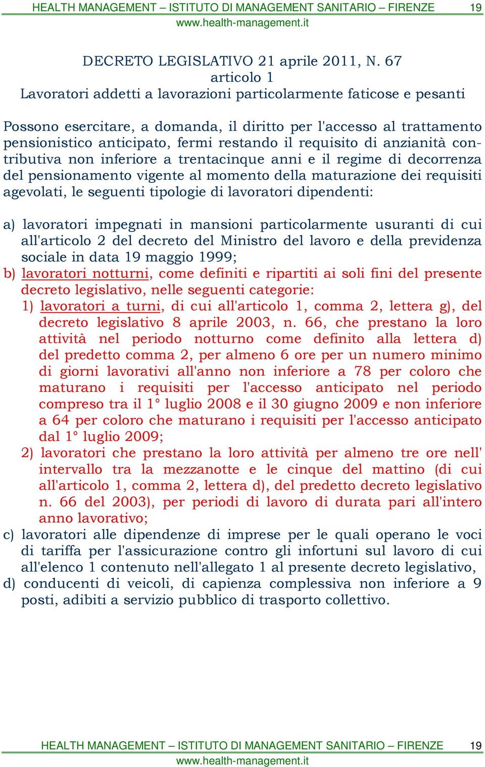 requisito di anzianità contributiva non inferiore a trentacinque anni e il regime di decorrenza del pensionamento vigente al momento della maturazione dei requisiti agevolati, le seguenti tipologie