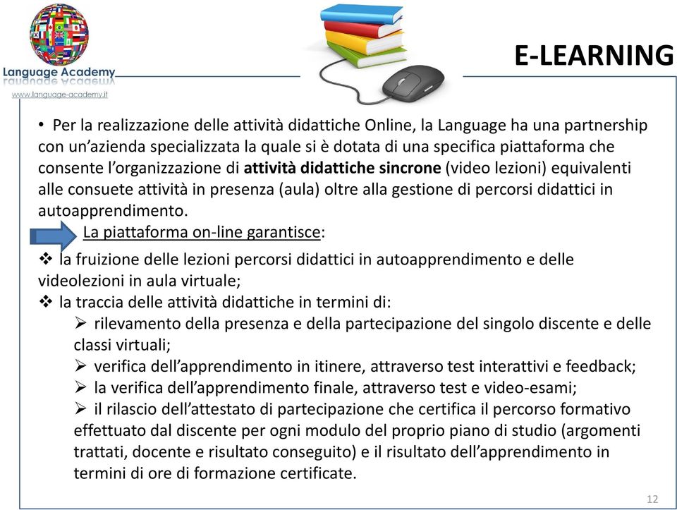 La piattaforma on-line garantisce: la fruizione delle lezioni percorsi didattici in autoapprendimento e delle videolezioni in aula virtuale; la traccia delle attività didattiche in termini di: