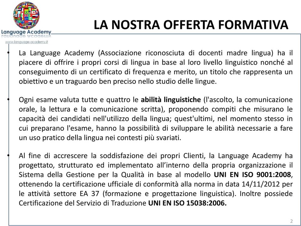 Ogni esame valuta tutte e quattro le abilità linguistiche (l'ascolto, la comunicazione orale, la lettura e la comunicazione scritta), proponendo compiti che misurano le capacità dei candidati