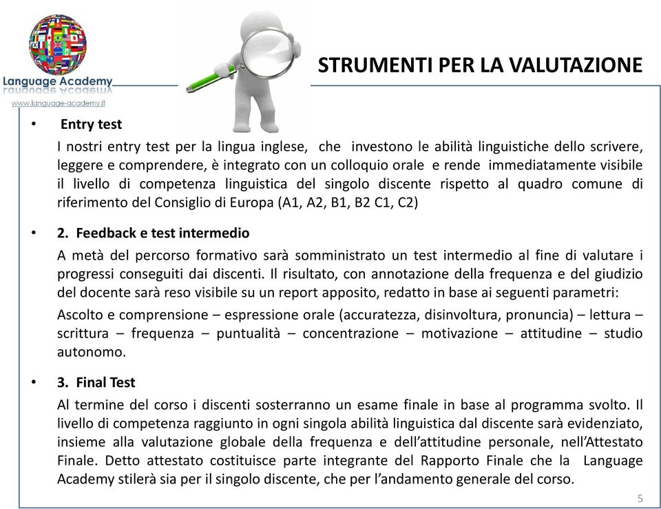 Feedback e test intermedio A metà del percorso formativo sarà somministrato un test intermedio al fine di valutare i progressi conseguiti dai discenti.