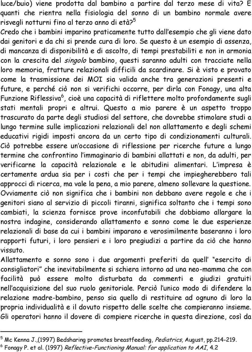 Se questo è un esempio di assenza, di mancanza di disponibilità e di ascolto, di tempi prestabiliti e non in armonia con la crescita del singolo bambino, questi saranno adulti con tracciate nella