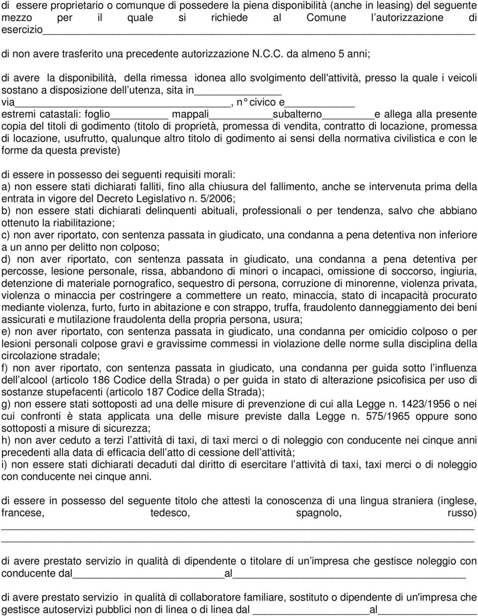 C. da almeno 5 anni; di avere la disponibilità, della rimessa idonea allo svolgimento dell'attività, presso la quale i veicoli sostano a disposizione dell utenza, sita in via, n civico e estremi