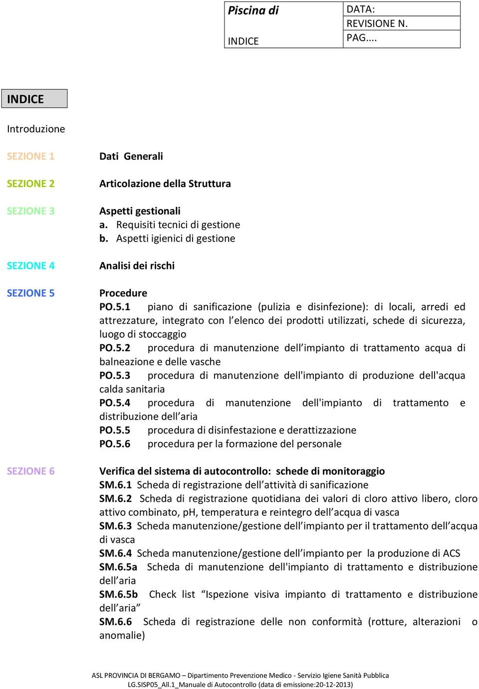 1 piano di sanificazione (pulizia e disinfezione): di locali, arredi ed attrezzature, integrato con l elenco dei prodotti utilizzati, schede di sicurezza, luogo di stoccaggio PO.5.