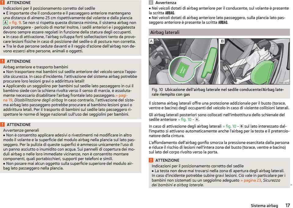 Inoltre, i sedili anteriori e i poggiatesta devono sempre essere regolati in funzione della statura degli occupanti.