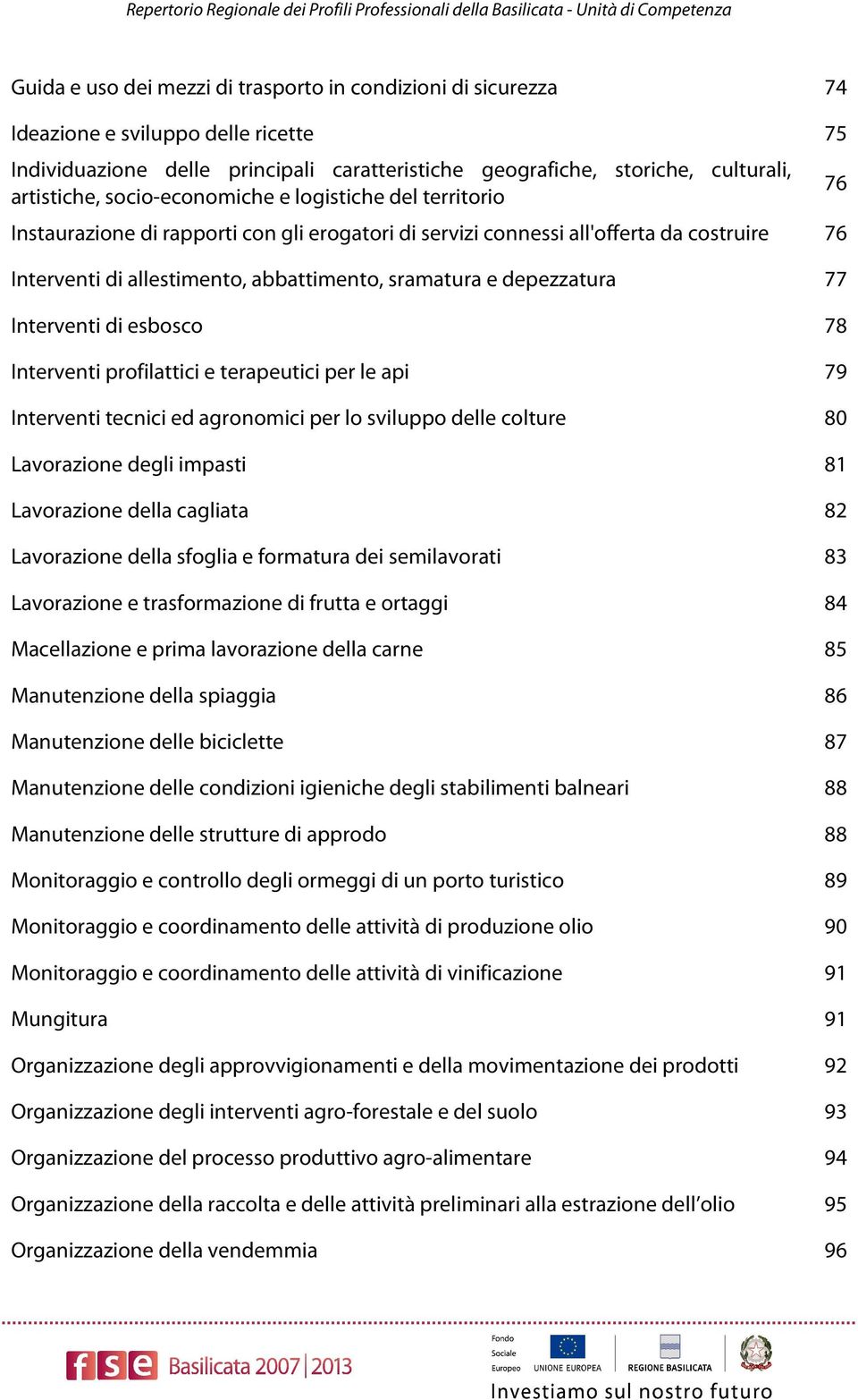 costruire 76 Interventi di allestimento, abbattimento, sramatura e depezzatura 77 Interventi di esbosco 78 Interventi profilattici e terapeutici per le api 79 Interventi tecnici ed agronomici per lo