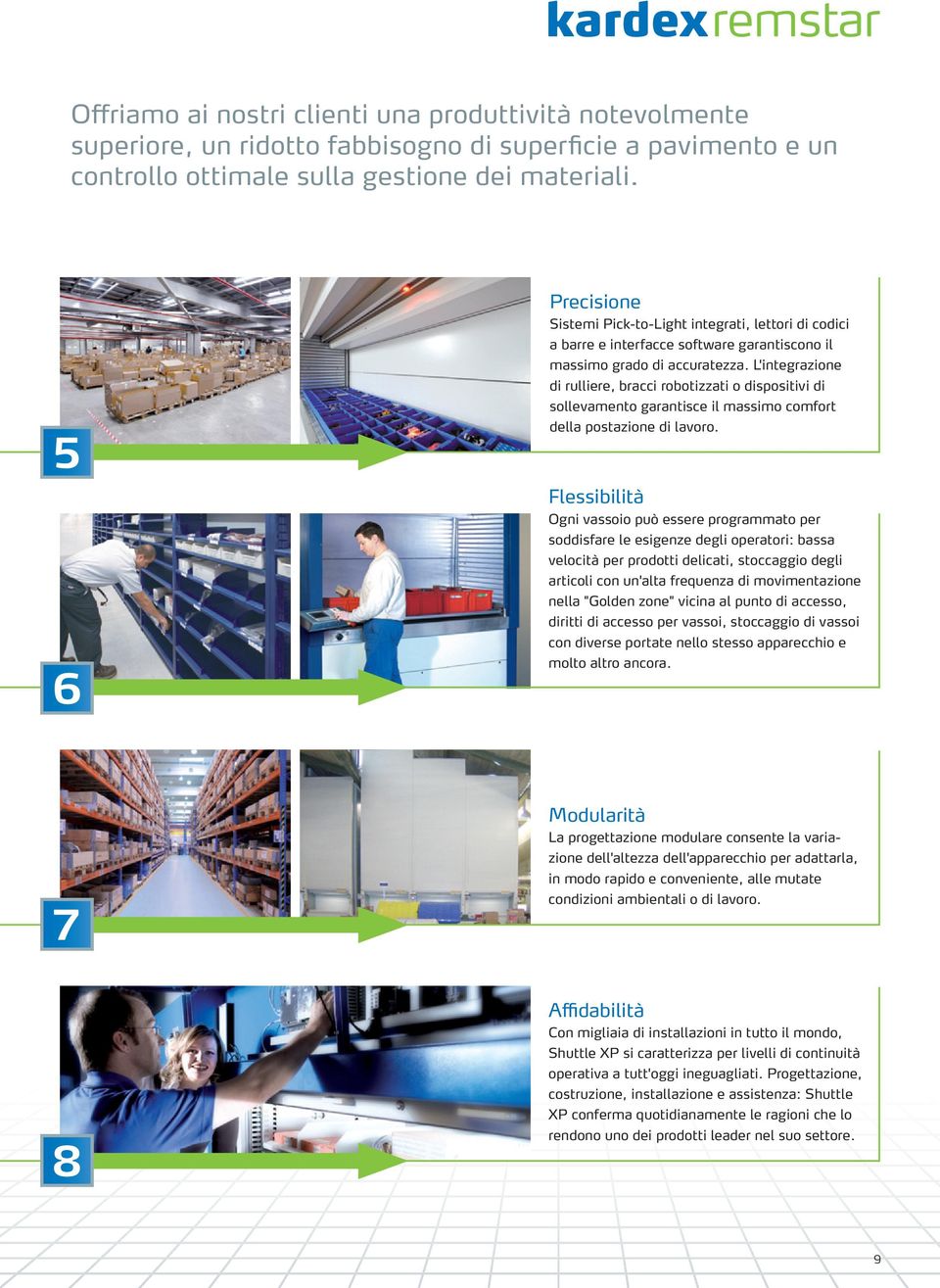 L'integrazione di rulliere, bracci robotizzati o dispositivi di sollevamento garantisce il massimo comfort della postazione di lavoro.