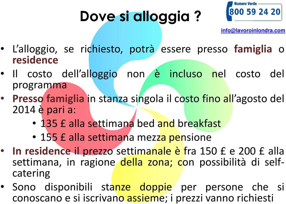 Presso famiglia in stanza singola il costo fino all agosto del 2014èparia: 135 allasettimanabedandbreakfast 155 alla settimana