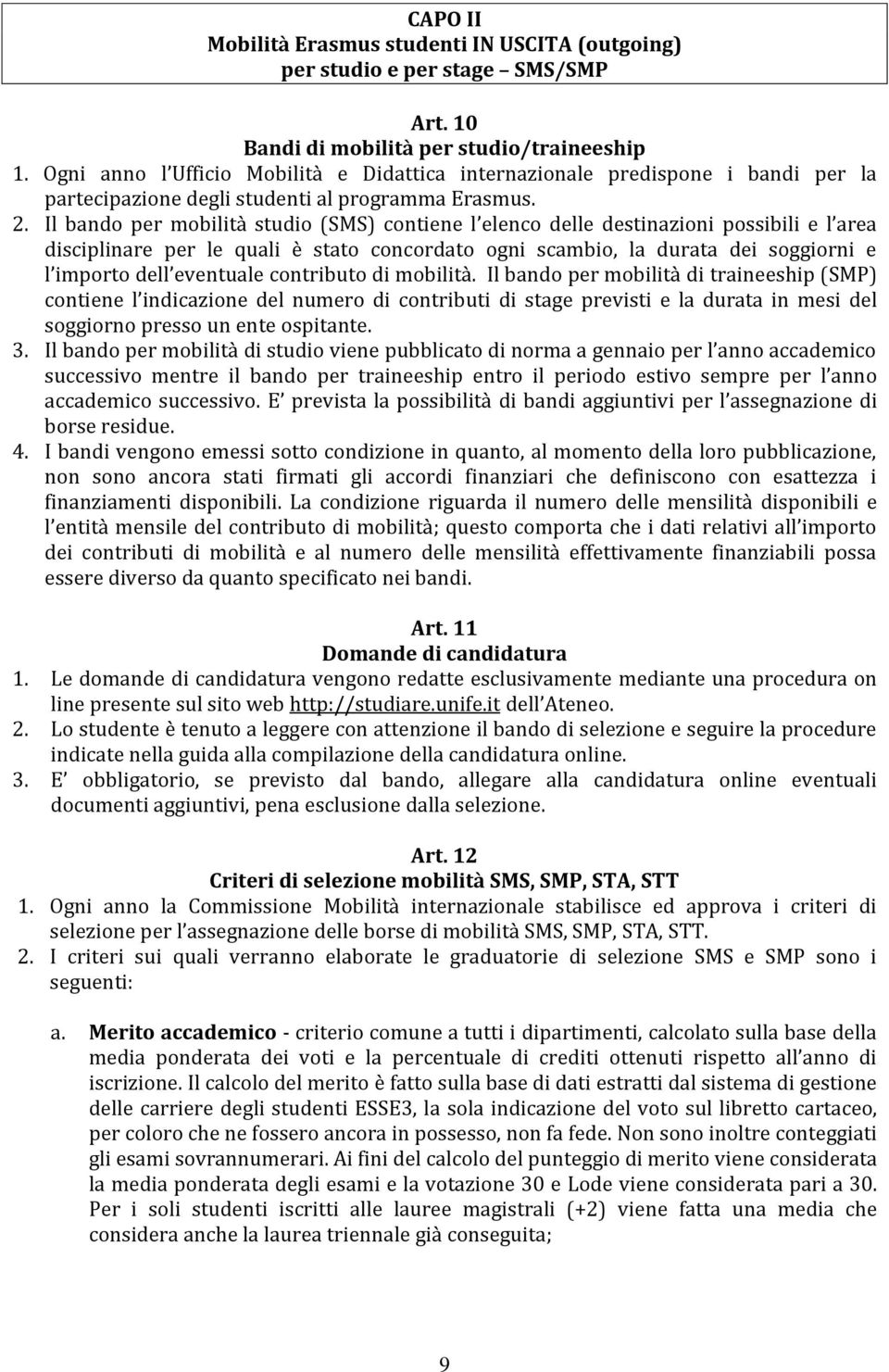 Il bando per mobilità studio (SMS) contiene l elenco delle destinazioni possibili e l area disciplinare per le quali è stato concordato ogni scambio, la durata dei soggiorni e l importo dell