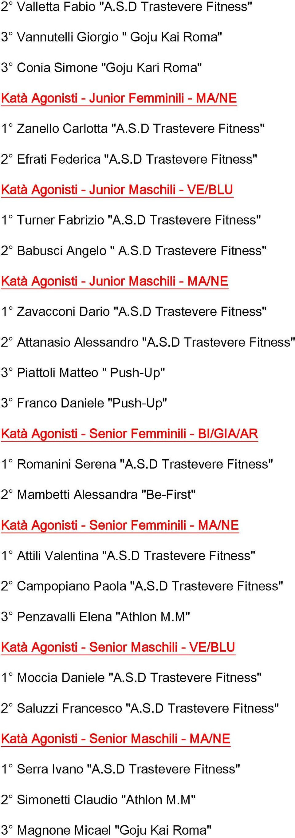 S.D Trastevere Fitness" 2 Attanasio Alessandro "A.S.D Trastevere Fitness" 3 Piattoli Matteo " Push-Up" 3 Franco Daniele "Push-Up" Katà Agonisti - Senior Femminili - BI/GIA/AR 1 Romanini Serena "A.S.D Trastevere Fitness" 2 Mambetti Alessandra "Be-First" Katà Agonisti - Senior Femminili - MA/NE 1 Attili Valentina "A.