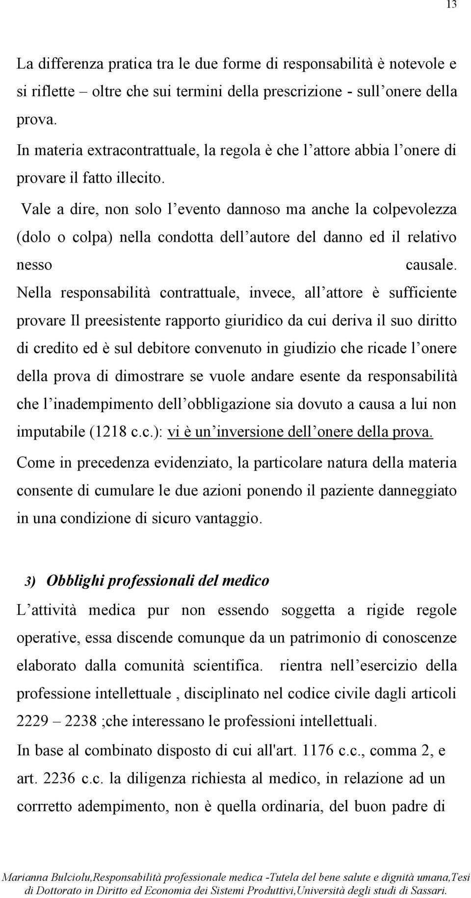 Vale a dire, non solo l evento dannoso ma anche la colpevolezza (dolo o colpa) nella condotta dell autore del danno ed il relativo nesso causale.