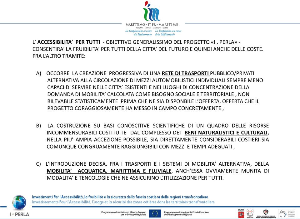 NELLE CITTA ESISTENTI E NEI LUOGHI DI CONCENTRAZIONE DELLA DOMANDA DI MOBILITA CALCOLATA COME BISOGNO SOCIALE E TERRITORIALE, NON RILEVABILE STATISTICAMENTE PRIMA CHE NE SIA DISPONBILE L OFFERTA.