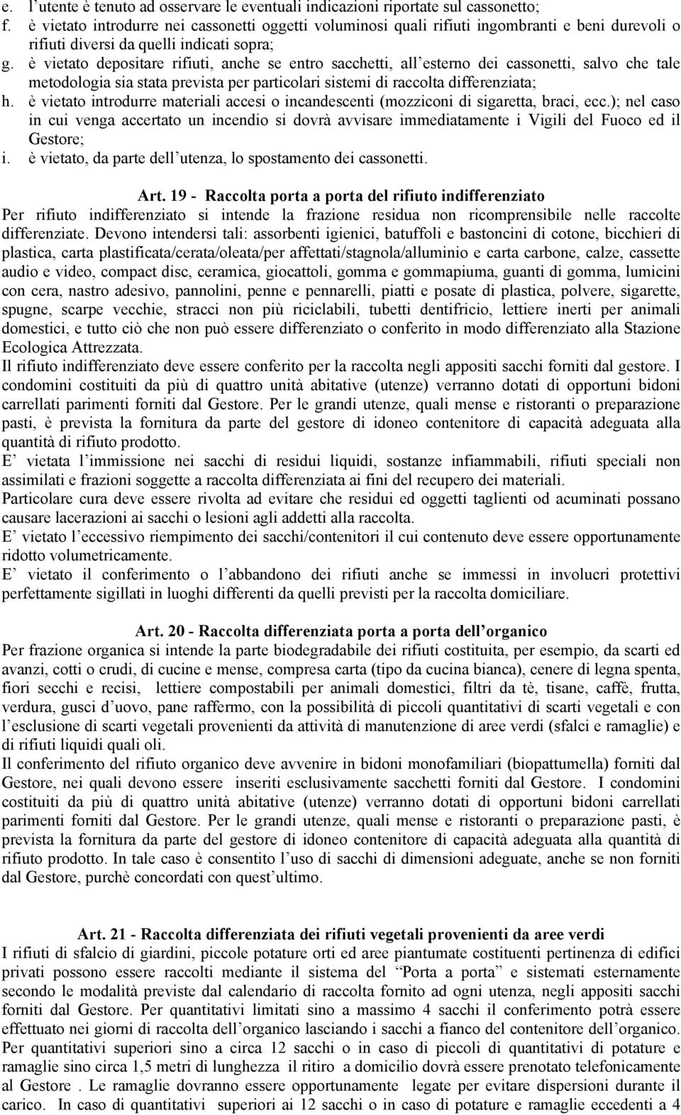 è vietato depositare rifiuti, anche se entro sacchetti, all esterno dei cassonetti, salvo che tale metodologia sia stata prevista per particolari sistemi di raccolta differenziata; h.