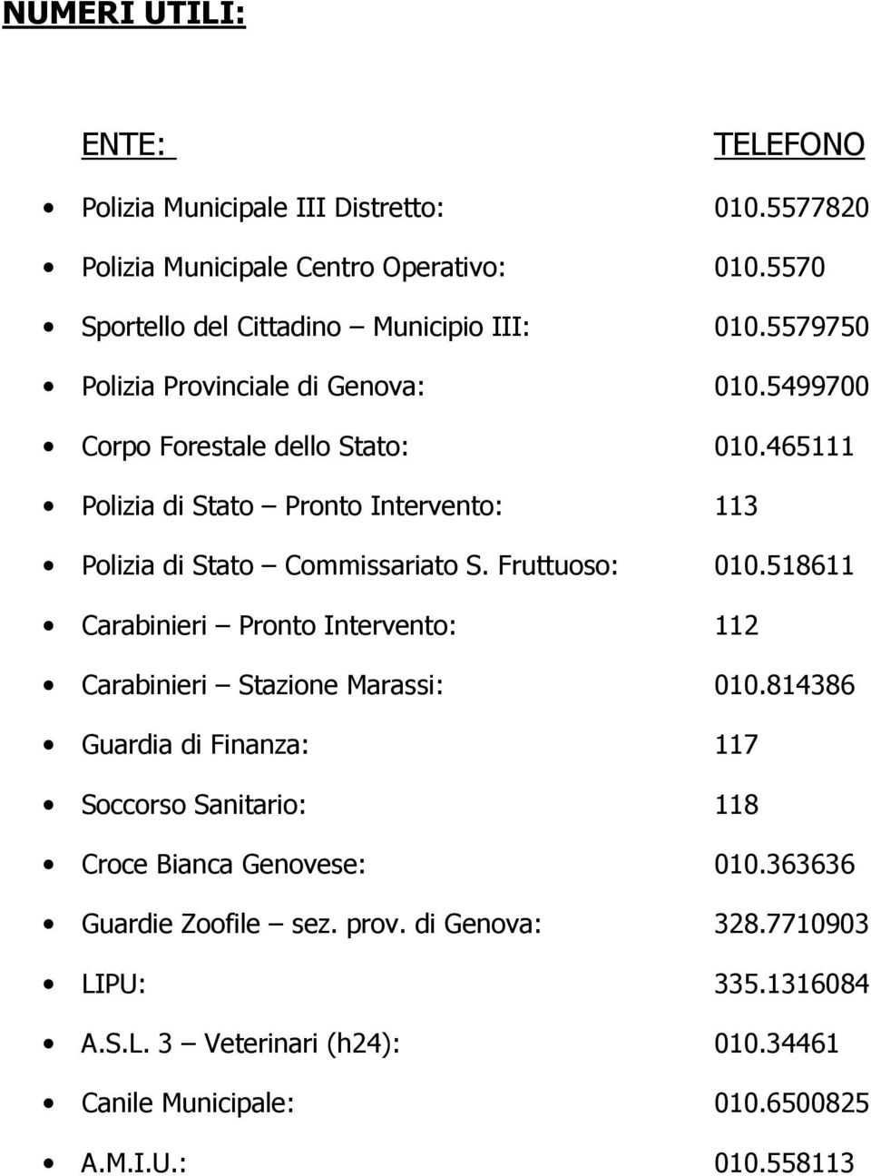 Fruttuoso: 010.518611 Carabinieri Pronto Intervento: 112 Carabinieri Stazione Marassi: 010.