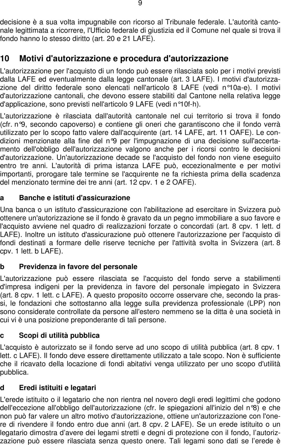 10 Motivi d'autorizzazione e procedura d'autorizzazione L'autorizzazione per l'acquisto di un fondo può essere rilasciata solo per i motivi previsti dalla LAFE ed eventualmente dalla legge cantonale