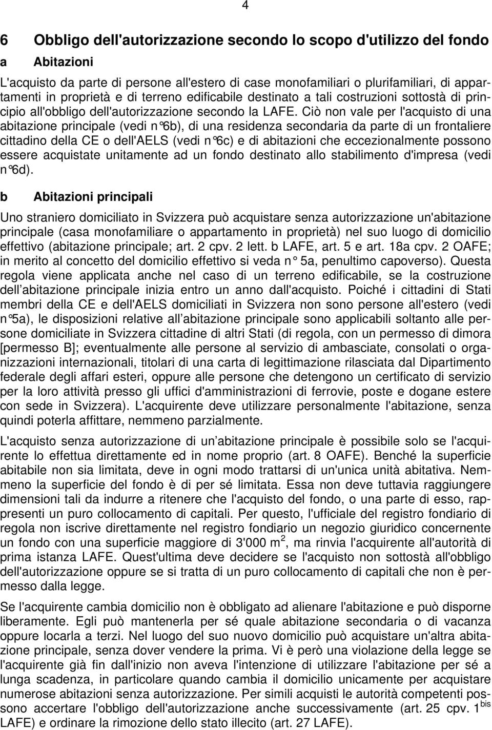 Ciò non vale per l'acquisto di una abitazione principale (vedi n 6b), di una residenza secondaria da parte di un frontaliere cittadino della CE o dell'aels (vedi n 6c) e di abitazioni che