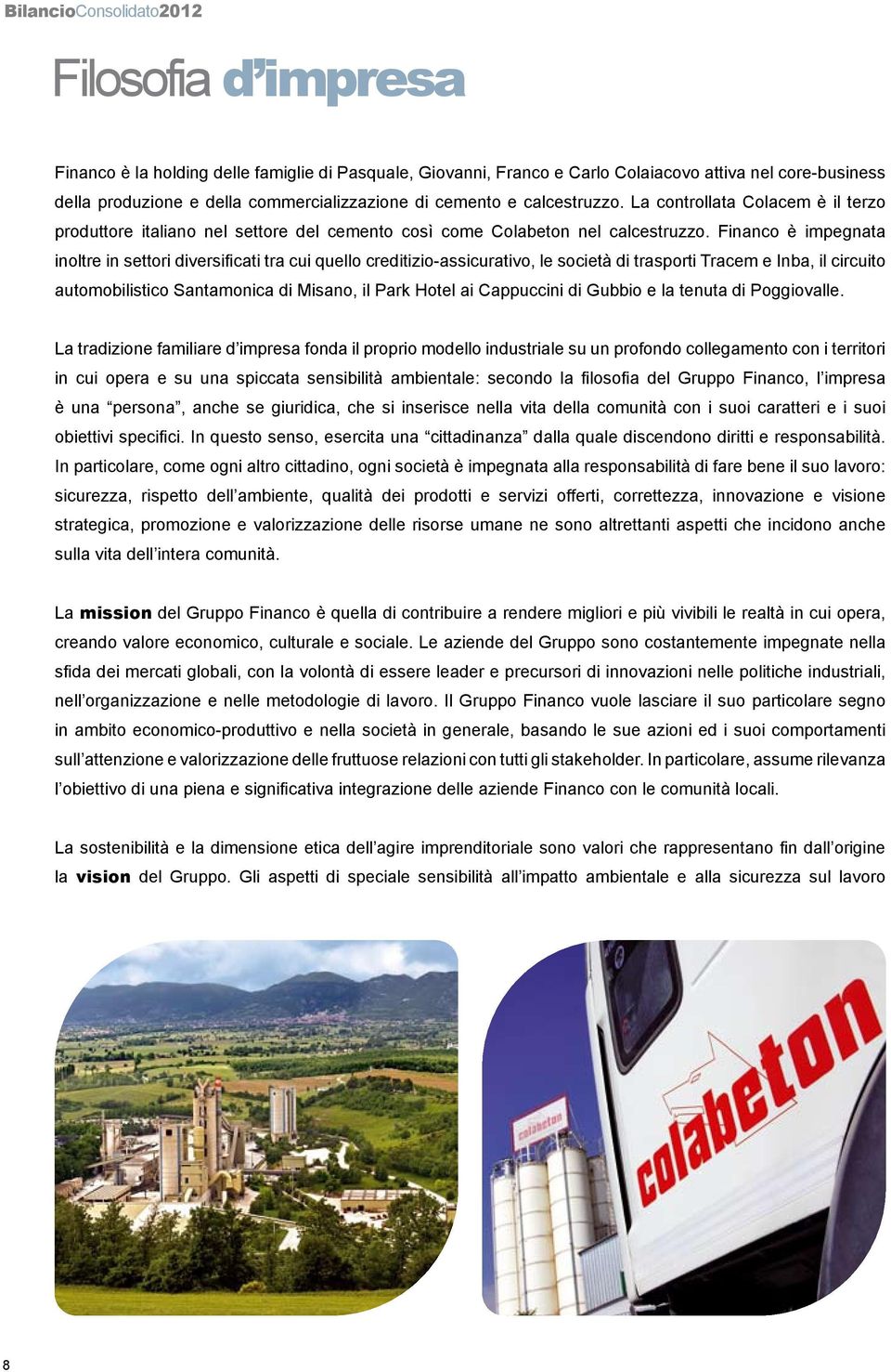 Financo è impegnata inoltre in settori diversificati tra cui quello creditizio-assicurativo, le società di trasporti Tracem e Inba, il circuito automobilistico Santamonica di Misano, il Park Hotel ai